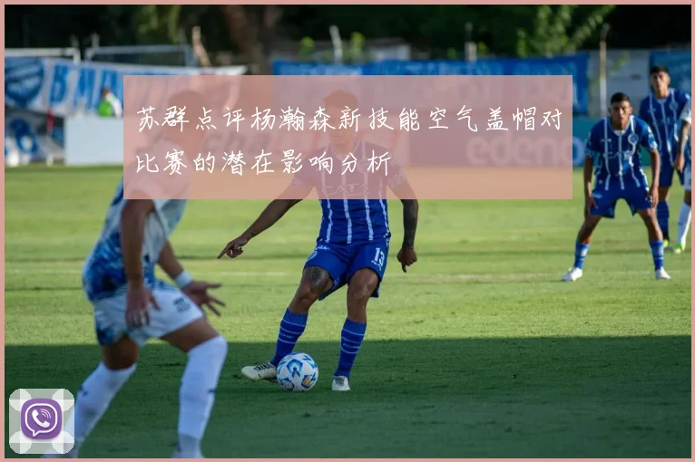 苏群点评杨瀚森新技能空气盖帽对比赛的潜在影响分析