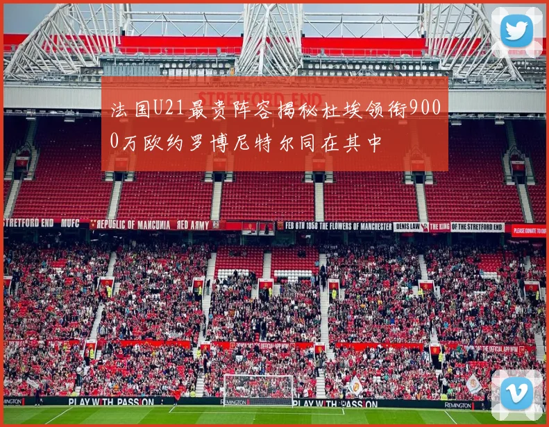 法国U21最贵阵容揭秘杜埃领衔9000万欧约罗博尼特尔同在其中