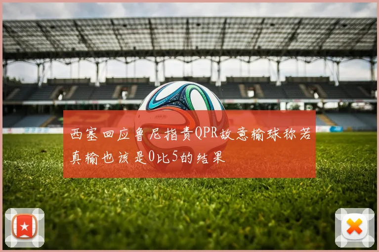 西塞回应鲁尼指责QPR故意输球称若真输也该是0比5的结果