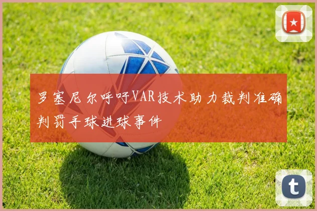 罗塞尼尔呼吁VAR技术助力裁判准确判罚手球进球事件