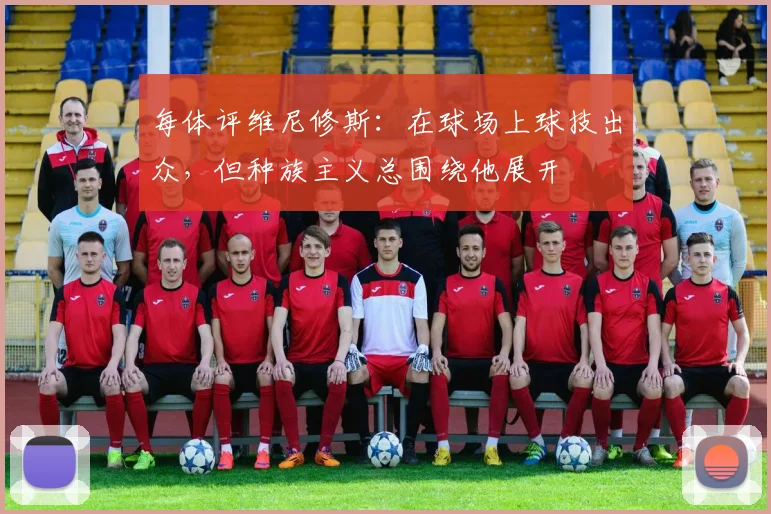 每体评维尼修斯：在球场上球技出众，但种族主义总围绕他展开