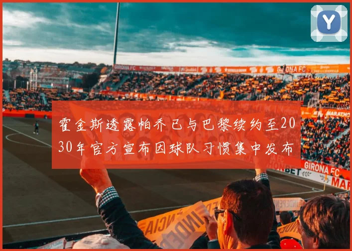 霍金斯透露帕乔已与巴黎续约至2030年官方宣布因球队习惯集中发布