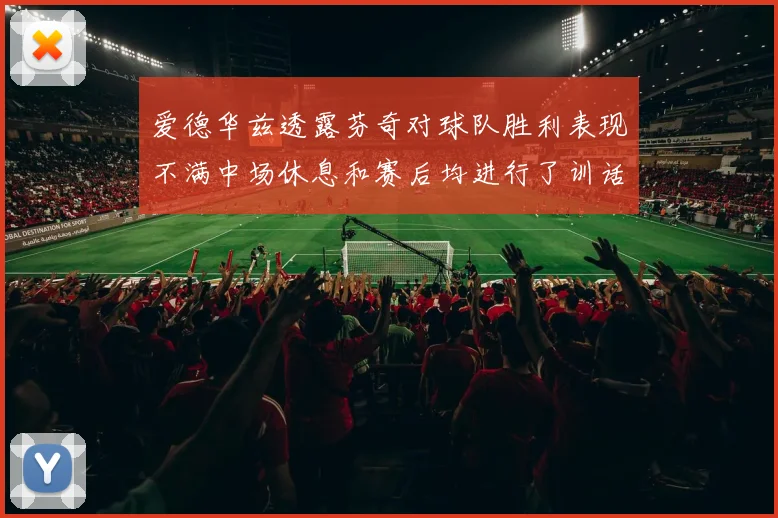 爱德华兹透露芬奇对球队胜利表现不满中场休息和赛后均进行了训话