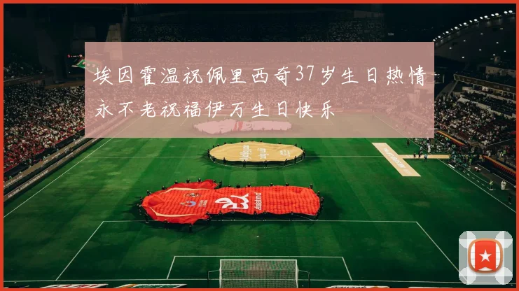 埃因霍温祝佩里西奇37岁生日热情永不老祝福伊万生日快乐